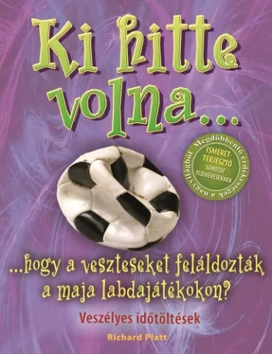 Ki hitte volna... hogy a veszteseket feláldozták a maja labdajátékokon? /Veszélyes időtöltések - Ismeretterjesztés  témájú könyvek és olvasmányok