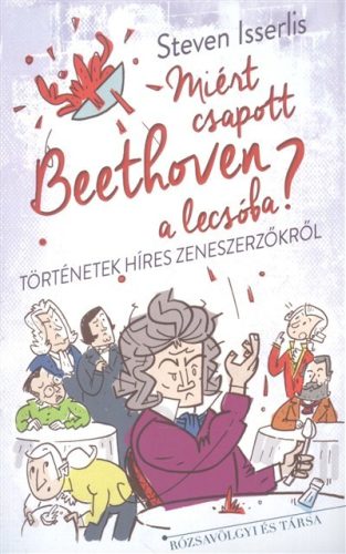 Miért csapott Beethoven a lecsóba? - Történetek híres zeneszerzőkről - Zene  témájú könyvek és olvasmányok