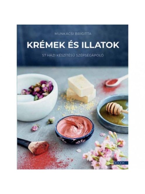 Krémek és illatok - 57 házi készítésű szépségápoló