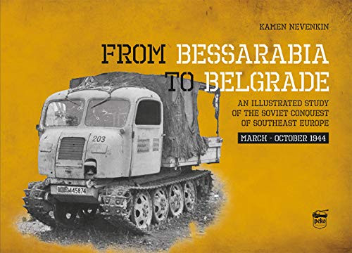 From Bessarabia to Belgrade - An Illustrated Study of the Soviet Conquest of Southeast Europe, March-October 1944 - Világtörténelem  témájú könyvek és olvasmányok