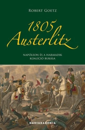 1805 Austerlitz - Napóleon és a harmadik koalíció bukása - Hadiakadémia - Világtörténelem  témájú könyvek és olvasmányok