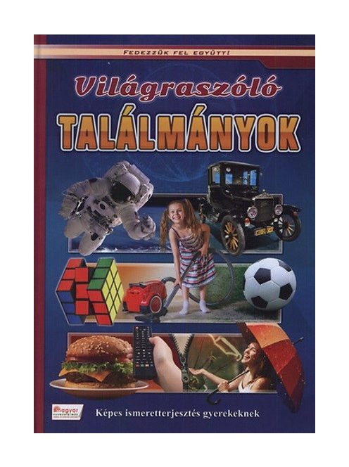 Világraszóló találmányok - Képes ismeretterjesztés gyerekeknek /Fedezzük fel együtt!.