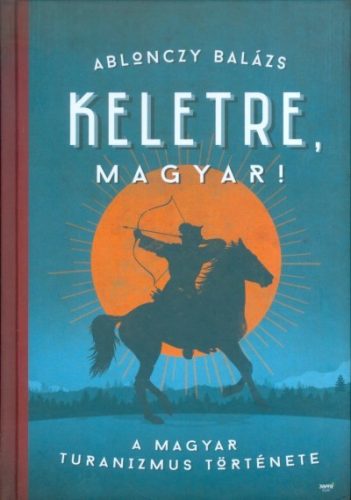 Keletre, magyar! /A magyar turanizmus története - Művelődéstörténet  témájú könyvek és olvasmányok