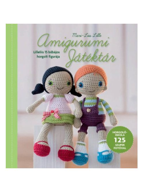 Amigurumi Játéktár - Horgolóiskola Lilleliis útmutatásaival  125 szuper fotóval illusztrálva