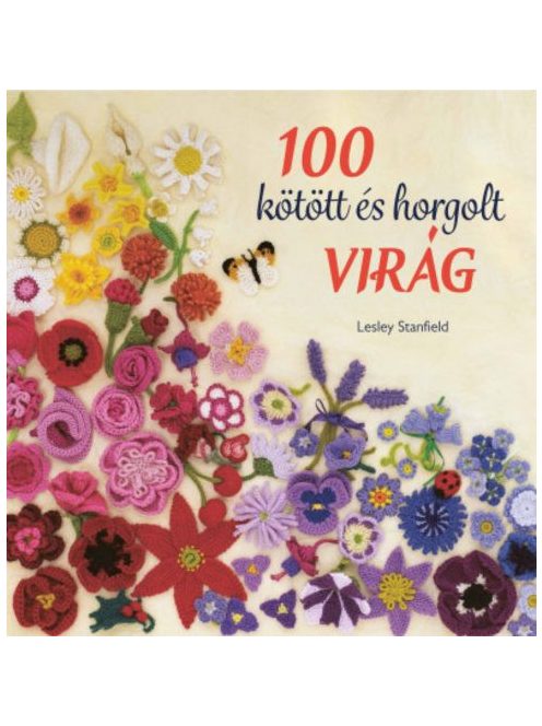 100 kötött és horgolt virág - Színpompás virággyűjtemény ruhák, kiegészítők, párnák és takarók díszítésére