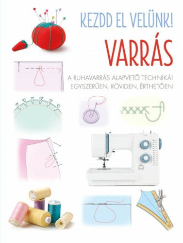 Kezdd el velünk! VARRÁS - A ruhavarrás alapvető technikái egyszerűen, röviden, érthetően - Otthon, háztartás  témájú könyvek és olvasmányok