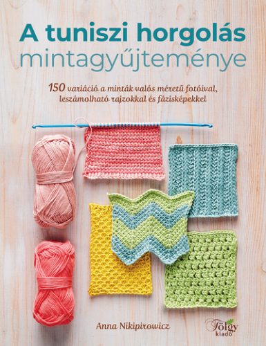 A tuniszi horgolás mintagyűjteménye - 150 variáció a minták valós méretű fotóival, leszámolható rajzokkal és fázisképekk