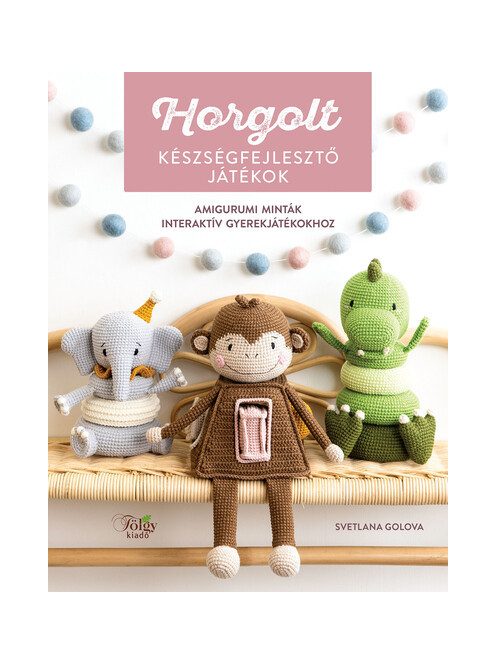 Horgolt készségfejlesztő játékok - Amigurumi minták interaktív gyerekjátékokhoz