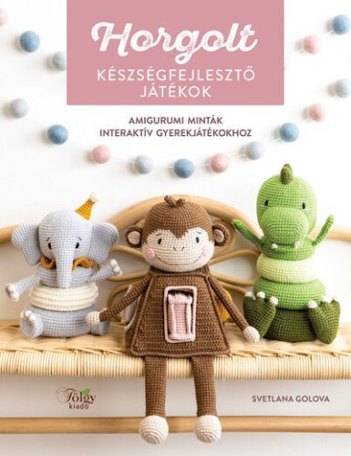 Horgolt készségfejlesztő játékok - Amigurumi minták interaktív gyerekjátékokhoz - Kreativitás  témájú könyvek és olvasmányok