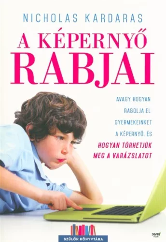 A képernyő rabjai /Avagy hogyan rabolja el gyermekeinket a képernyő, és hogyan törhetjük meg a varázslatot