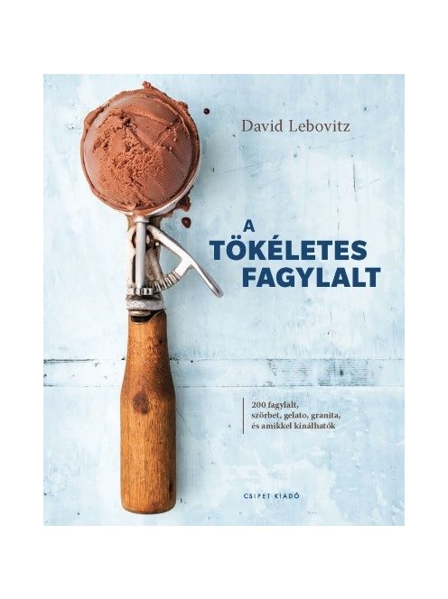 A tökéletes fagylalt - 200 fagylalt, szörbet, gelato, granita, és amikkel kínálhatók