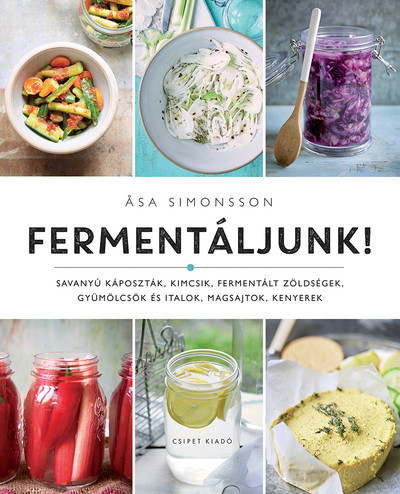 Fermentáljunk! - Savanyú káposzták, kimcsik, fermentált zöldségek, gyümölcsök és italok, magsajtok, kenyerek - Szakácskönyvek elmélyült tudást adó szakkönyvek
