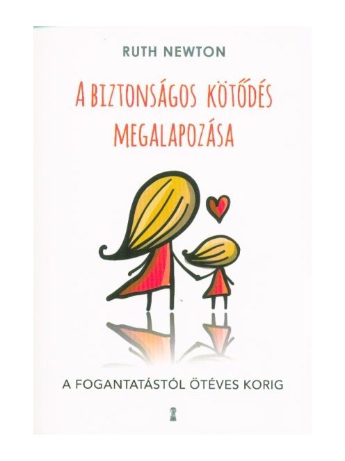 A biztonságos kötődés megalapozása - A fogantatástól ötéves korig