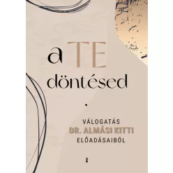   a TE döntésed - Válogatás Dr. Almási Kitti előadásaiból
