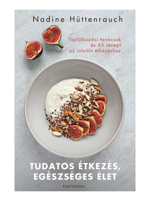 Tudatos étkezés, egészséges élet - Táplálkozási tanácsok és 65 recept az intuitív étkezéshez