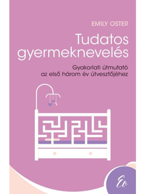 Tudatos gyermeknevelés - Gyakorlati útmutató az első három év útvesztőjéhez (0-3 év)