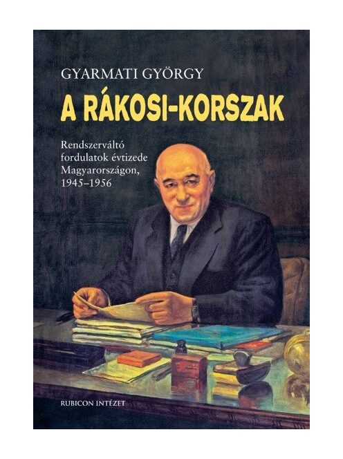 A Rákosi-korszak. - Rendszerváltó fordulatok évtizede Magyarországon 1945-1956 (3. kiadás)