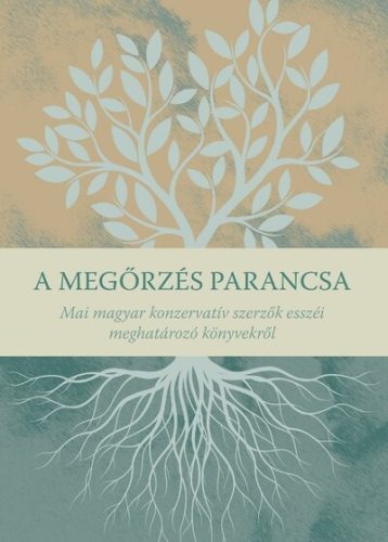 A megőrzés parancsa - Mai magyar konzervatív szerzők esszéi meghatározó könyvekről - Irodalomtörténet  témájú könyvek és olvasmányok