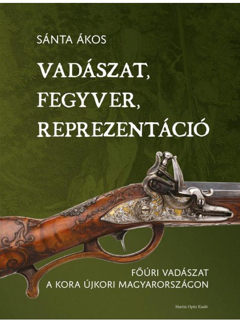 Vadászat, fegyver, reprezentáció - Főúri vadászat a kora újkori Magyarországon