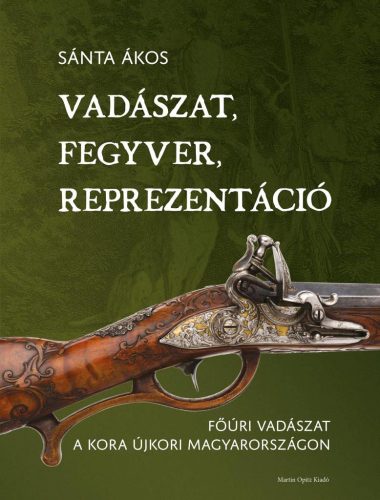 Vadászat, fegyver, reprezentáció - Főúri vadászat a kora újkori Magyarországon - Vadászat  témájú könyvek és olvasmányok