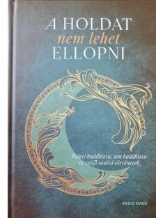   A Holdat nem lehet ellopni - Keleti buddhista, zen buddhista és szúfi tanító történetek