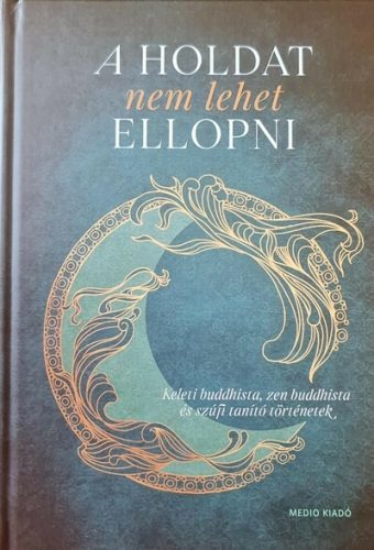 A Holdat nem lehet ellopni - Keleti buddhista, zen buddhista és szúfi tanító történetek - Gondolatok, aforizmák  témájú könyvek és olvasmányok