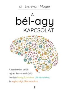   A bél-agy kapcsolat - A testünkön belüli rejtett kommunikáció hatása hangulatunkra, döntéseinkre és egészségi állapotunk