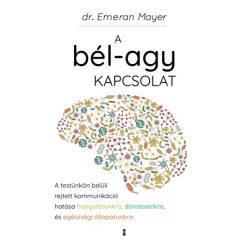   A bél-agy kapcsolat - A testünkön belüli rejtett kommunikáció hatása hangulatunkra, döntéseinkre és egészségi állapotunk