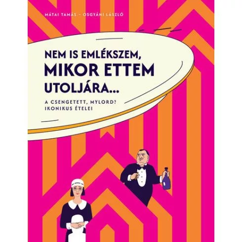 Nem is emlékszem, mikor ettem utoljára... - A Csengetett, Mylord? ikonikus ételei - Szakácskönyvek elmélyült tudást adó szakkönyvek