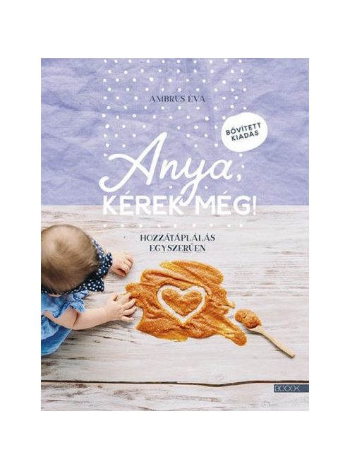 Anya, kérek még! - Hozzátáplálás egyszerűen (bővített, új kiadás)