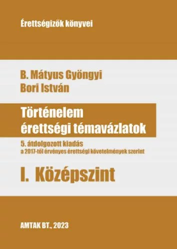 *Történelem érettségi témavázlatok I. Középszint - 5. átdolgozott kiadás a a 2017-től érvényes érettségi követelmények s