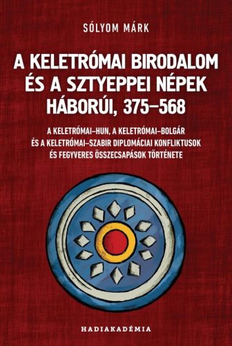 A Keletrómai Birodalom és a sztyeppei népek háborúi, 375-568 - Hadiakadémia - Világtörténelem  témájú könyvek és olvasmányok
