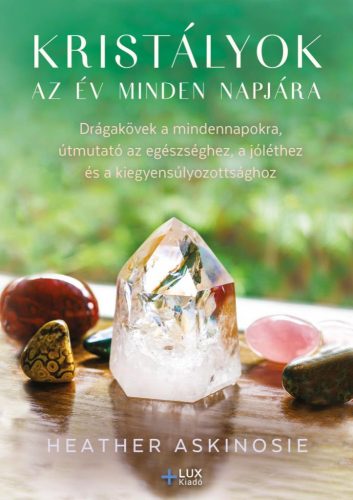 Kristályok az év minden napjára - Drágakövek a mindennapokra, útmutató az egészséghez, a jóléthez és a kiegyensúlyozotts - Egészséges test és lélek egészségtudatos életmódhoz kapcsolódó könyvek