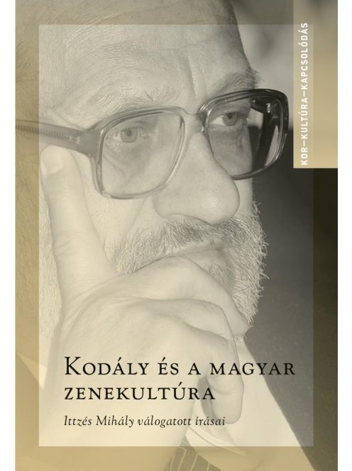 Kodály és a magyar zenekultúra - Ittzés Mihály válogatott írásai - Kor-Kultúra-Kapcsolódás