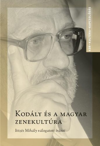 Kodály és a magyar zenekultúra - Ittzés Mihály válogatott írásai - Kor-Kultúra-Kapcsolódás - Zene  témájú könyvek és olvasmányok
