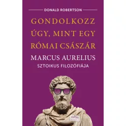   Gondolkozz úgy, mint egy római császár - Marcus Aurelius sztoikus filozófiája