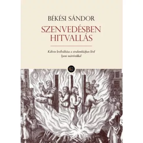 Szenvedésben hitvallás - Kálvin levélváltása a siralomházban lévő lyoni mártírokkal