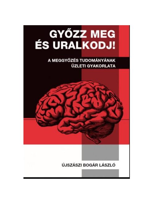 Győzz meg és uralkodj! - A meggyőzés tudományának üzleti gyakorlata (új kiadás)