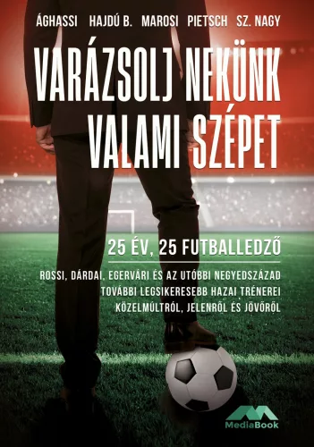 Varázsolj nekünk valami szépet - 25 év, 25 futballedző - Az elmúlt negyedszázad legsikeresebb hazai trénerei közelmúltró - Labdajáték  témájú könyvek és olvasmányok