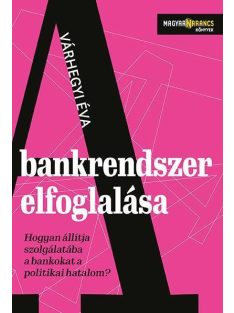   A bankrendszer elfoglalása - Hogyan állítja szolgálatába a bankokat a politikai hatalom - Magyar Narancs Könyvek