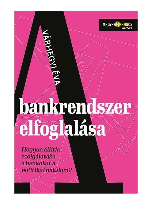 A bankrendszer elfoglalása - Hogyan állítja szolgálatába a bankokat a politikai hatalom - Magyar Narancs Könyvek
