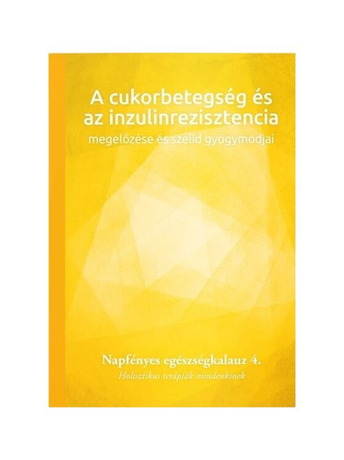 A cukorbetegség és az inzulinrezisztencia megelőzése és szelíd gyógymódjai - Napfényes egészségkalauz 4. - Holisztikus t