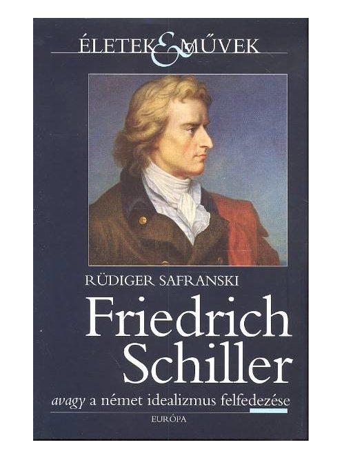 Friedrich Schiller avagy a német idealizmus felfedezése /Életek & művek