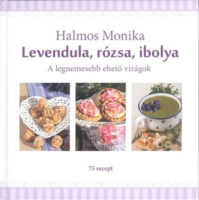 Levendula, rózsa, ibolya /A legnemesebb ehető virágok - 75 recept - Reformkonyha  témájú könyvek és olvasmányok