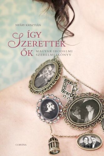 Így szerettek ők 1. - Magyar irodalmi szerelmeskönyv (új kiadás) - Irodalomtörténet  témájú könyvek és olvasmányok