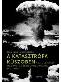   A katasztrófa küszöbén - Az atomenergia tragikus története Marie Curie-től Fukusimáig