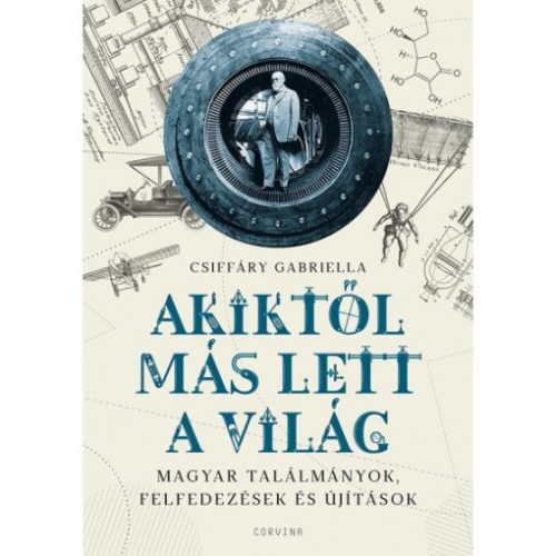Akiktől más lett a világ - Magyar találmányok, felfedezések és újítások - Ismeretterjesztő elmélyült tudást adó szakkönyvek