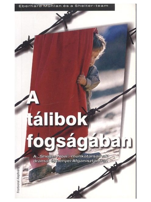 A TÁLIBOK FOGSÁGÁBAN /A "SHELTER NOW" MUNKATÁRSAINAK DRÁMAI ÉLMÉNYEI AFGANISZTÁNBAN