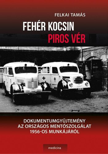 Fehér kocsin piros vér - Dokumentumgyűjtemény az Országos Mentőszolgálat 1956-os munkájáról - Orvosi könyvek egészségtudatos életmódhoz kapcsolódó könyvek