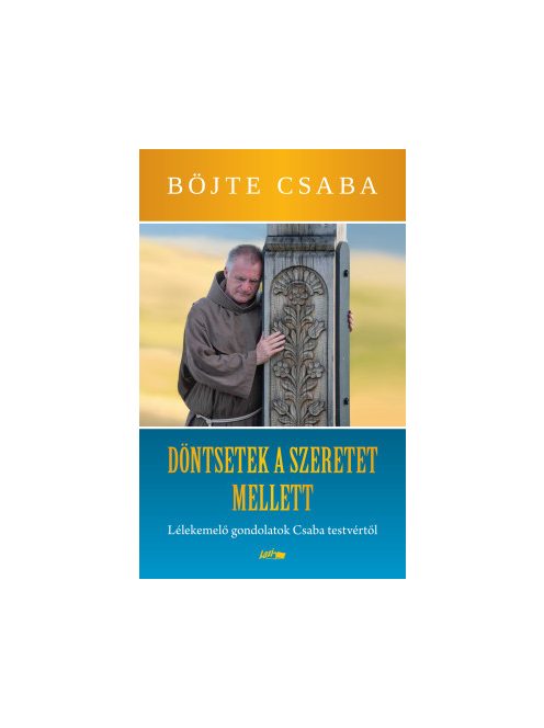 Dönts a szeretet mellett! - Lélekemelő gondolatok Csaba testvértől